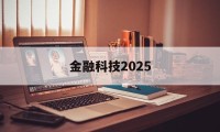 金融科技2025(金融科技2023年社会招聘岗位)